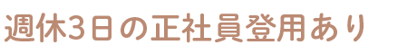 週休3日の正社員登用あり